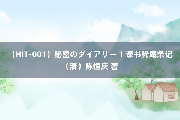 【HIT-001】秘密のダイアリー 1 谏书稀庵条记（清）陈恒庆 著