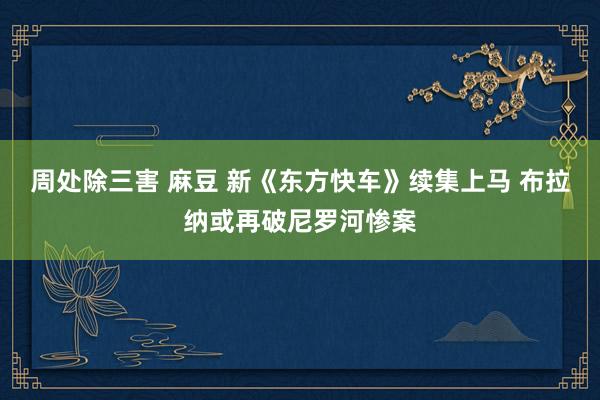 周处除三害 麻豆 新《东方快车》续集上马 布拉纳或再破尼罗河惨案