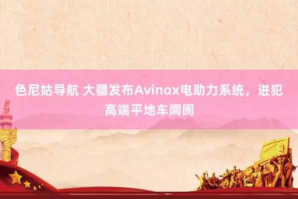 色尼姑导航 大疆发布Avinox电助力系统，进犯高端平地车阛阓