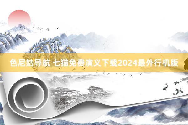 色尼姑导航 七猫免费演义下载2024最外行机版