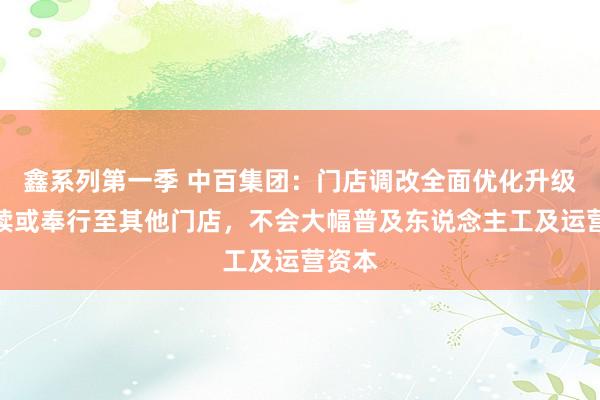 鑫系列第一季 中百集团：门店调改全面优化升级，后续或奉行至其他门店，不会大幅普及东说念主工及运营资本